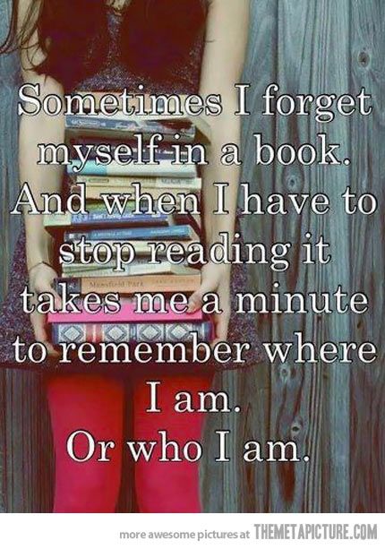 Manchmal vergesse ich mich in einem Buch und wenn ich aufhöre zu lesen braucht es erstmal eine Minute, bis ich wieder weiß, wo ich bin - oder wer.